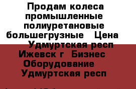 Продам колеса промышленные, полиуретановые, большегрузные › Цена ­ 90 - Удмуртская респ., Ижевск г. Бизнес » Оборудование   . Удмуртская респ.